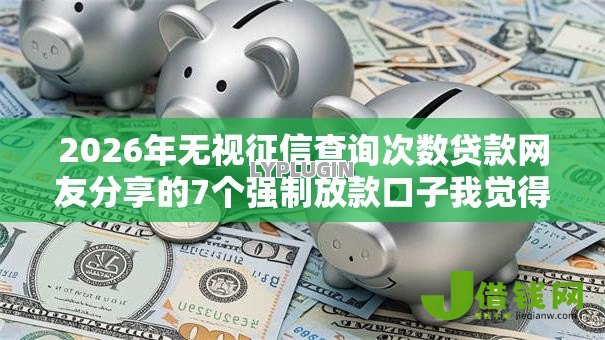 2026年无视征信查询次数贷款网友分享的7个强制放款口子我觉得不错! 2026年无视征信查询次数贷款网友分享的7个强制放款口子我觉得不错!