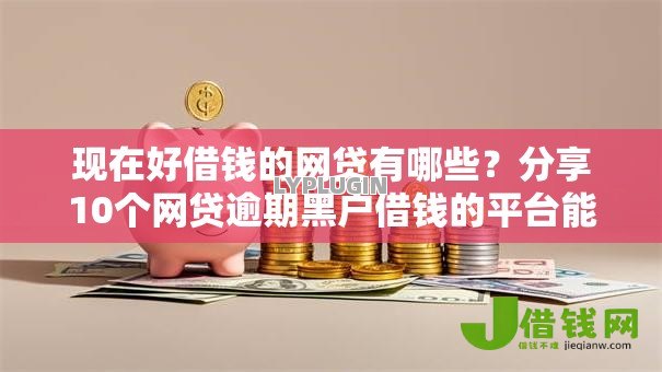 现在好借钱的网贷有哪些?分享10个网贷逾期黑户借钱的平台能借 现在好借钱的网贷有哪些?分享10个网贷逾期黑户借钱的平台能借
