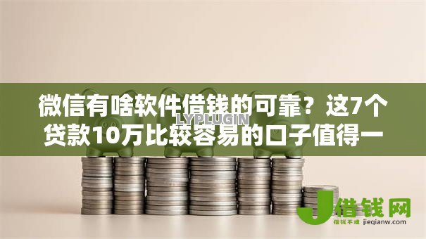 微信有啥软件借钱的可靠?这7个贷款10万比较容易的口子值得一试 微信有啥软件借钱的可靠?这7个贷款10万比较容易的口子值得一试