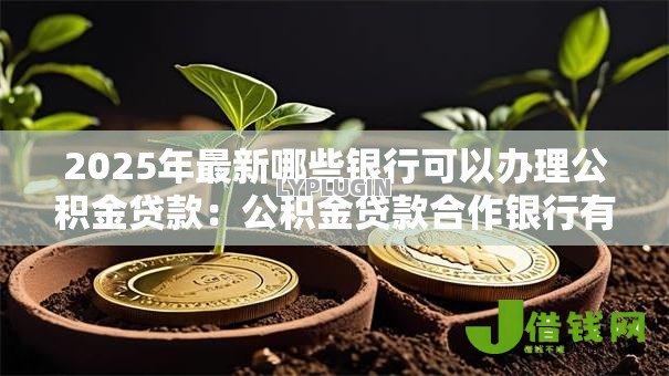 2025年最新哪些银行可以办理公积金贷款:公积金贷款合作银行有哪些 2025年最新哪些银行可以办理公积金贷款:公积金贷款合作银行有哪些