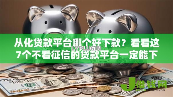 从化贷款平台哪个好下款?看看这7个不看征信的贷款平台一定能下款怎么样 从化贷款平台哪个好下款?看看这7个不看征信的贷款平台一定能下款怎么样