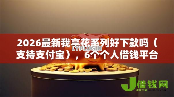 2026最新我享花系列好下款吗(支持支付宝),6个个人借钱平台无私分享 2026最新我享花系列好下款吗(支持支付宝),6个个人借钱平台无私分享