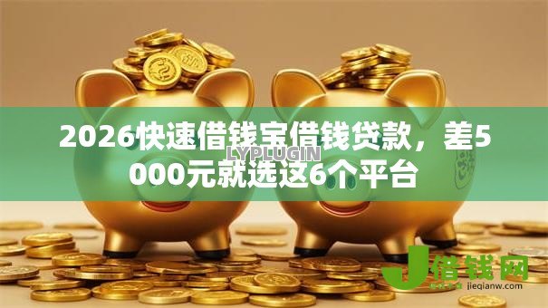 2026快速借钱宝借钱贷款,差5000元就选这6个平台 2026快速借钱宝借钱贷款,差5000元就选这6个平台