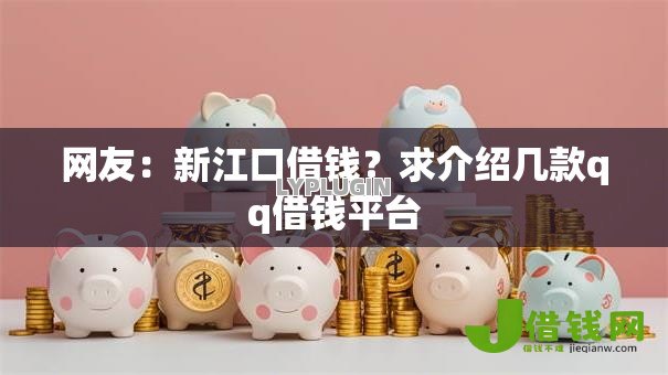 网友:新江口借钱?求介绍几款qq借钱平台 网友:新江口借钱?求介绍几款qq借钱平台