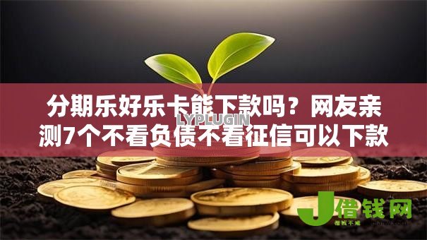 分期乐好乐卡能下款吗?网友亲测7个不看负债不看征信可以下款的平台盘点 分期乐好乐卡能下款吗?网友亲测7个不看负债不看征信可以下款的平台盘点