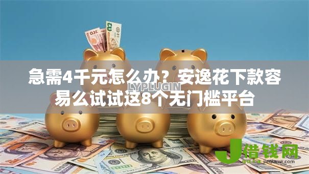 急需4千元怎么办？安逸花下款容易么试试这8个无门槛平台