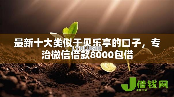 最新十大类似于贝乐享的口子,专治微信借款8000包借 最新十大类似于贝乐享的口子,专治微信借款8000包借