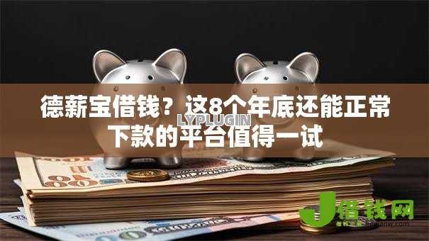 德薪宝借钱?这8个年底还能正常下款的平台值得一试 德薪宝借钱?这8个年底还能正常下款的平台值得一试