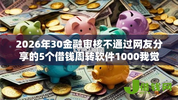 2026年30金融审核不通过网友分享的5个借钱周转软件1000我觉得不错！
