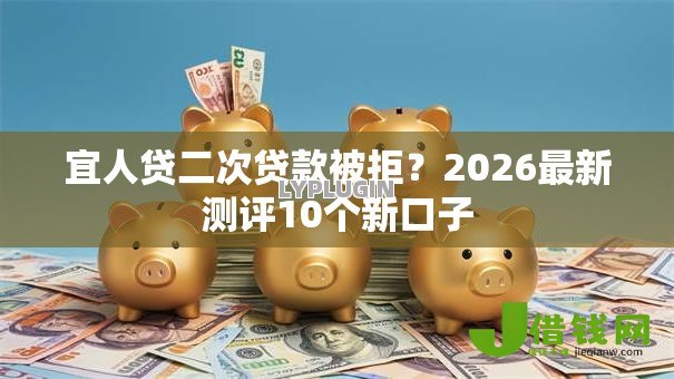 宜人贷二次贷款被拒?2026最新测评10个新口子 宜人贷二次贷款被拒?2026最新测评10个新口子