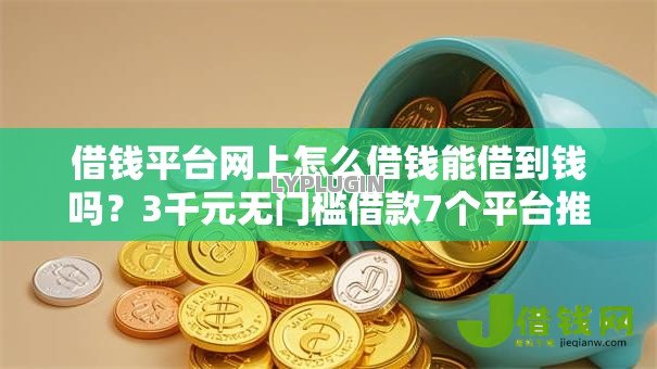 借钱平台网上怎么借钱能借到钱吗？3千元无门槛借款7个平台推荐