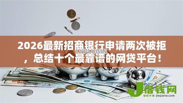 2026最新招商银行申请两次被拒，总结十个最靠谱的网贷平台！