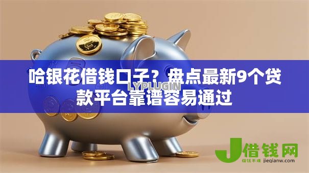 哈银花借钱口子?盘点最新9个贷款平台靠谱容易通过 哈银花借钱口子?盘点最新9个贷款平台靠谱容易通过