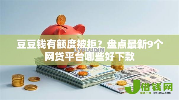 豆豆钱有额度被拒?盘点最新9个网贷平台哪些好下款 豆豆钱有额度被拒?盘点最新9个网贷平台哪些好下款