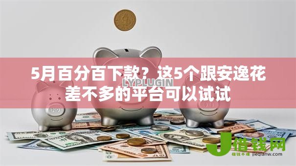 5月百分百下款?这5个跟安逸花差不多的平台可以试试 5月百分百下款?这5个跟安逸花差不多的平台可以试试