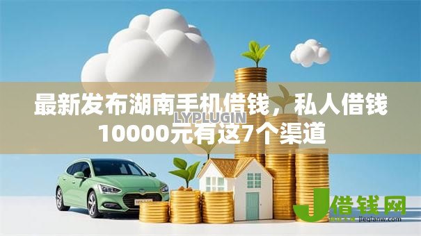 最新发布湖南手机借钱,私人借钱10000元有这7个渠道 最新发布湖南手机借钱,私人借钱10000元有这7个渠道