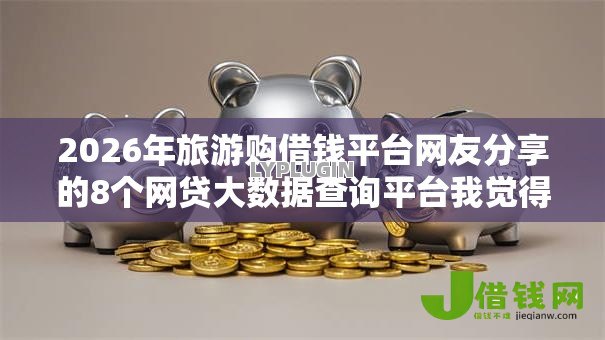 2026年旅游购借钱平台网友分享的8个网贷大数据查询平台我觉得不错！