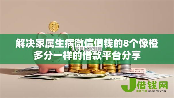 解决家属生病微信借钱的8个像橙多分一样的借款平台分享 解决家属生病微信借钱的8个像橙多分一样的借款平台分享