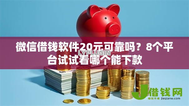 微信借钱软件20元可靠吗?8个平台试试看哪个能下款 微信借钱软件20元可靠吗?8个平台试试看哪个能下款