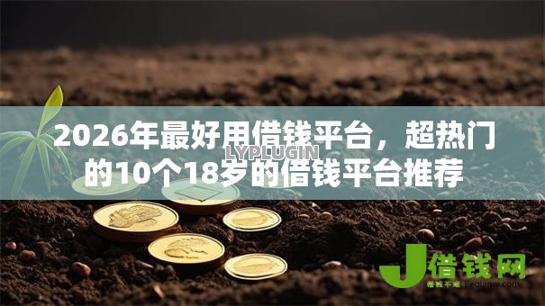 2026年最好用借钱平台，超热门的10个18岁的借钱平台推荐