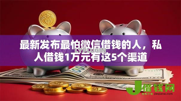 最新发布最怕微信借钱的人,私人借钱1万元有这5个渠道 最新发布最怕微信借钱的人,私人借钱1万元有这5个渠道