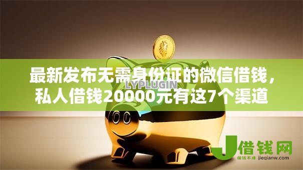最新发布无需身份证的微信借钱,私人借钱20000元有这7个渠道 最新发布无需身份证的微信借钱,私人借钱20000元有这7个渠道