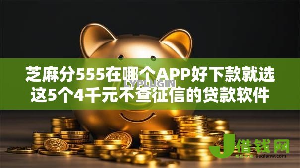 芝麻分555在哪个APP好下款就选这5个4千元不查征信的贷款软件