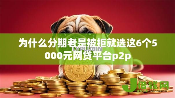 为什么分期老是被拒就选这6个5000元网贷平台p2p 为什么分期老是被拒就选这6个5000元网贷平台p2p