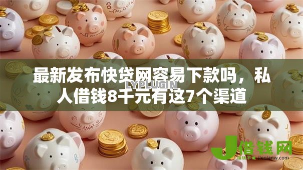 最新发布快贷网容易下款吗,私人借钱8千元有这7个渠道 最新发布快贷网容易下款吗,私人借钱8千元有这7个渠道