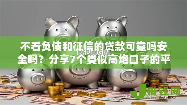 不看负债和征信的贷款可靠吗安全吗?分享7个类似高炮口子的平台 不看负债和征信的贷款可靠吗安全吗?分享7个类似高炮口子的平台