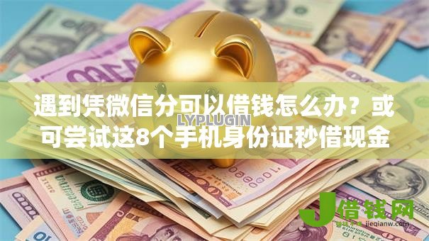 遇到凭微信分可以借钱怎么办?或可尝试这8个手机身份证秒借现金的app 遇到凭微信分可以借钱怎么办?或可尝试这8个手机身份证秒借现金的app