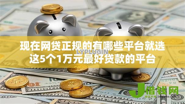 现在网贷正规的有哪些平台就选这5个1万元最好贷款的平台 现在网贷正规的有哪些平台就选这5个1万元最好贷款的平台