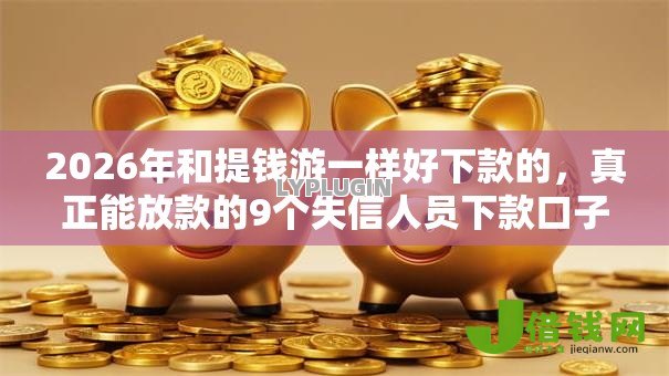 2026年和提钱游一样好下款的，真正能放款的9个失信人员下款口子推荐