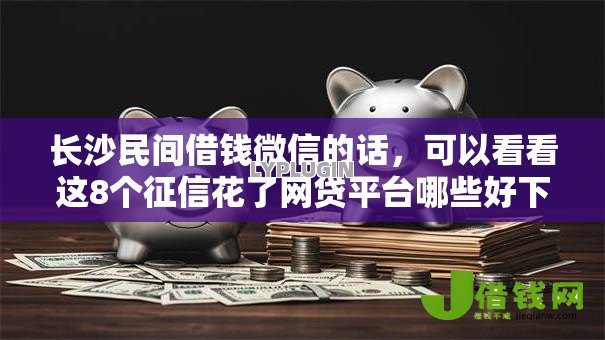 长沙民间借钱微信的话,可以看看这8个征信花了网贷平台哪些好下款 长沙民间借钱微信的话,可以看看这8个征信花了网贷平台哪些好下款