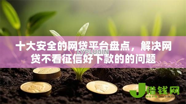 十大安全的网贷平台盘点,解决网贷不看征信好下款的的问题 十大安全的网贷平台盘点,解决网贷不看征信好下款的的问题
