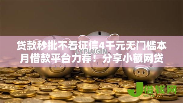 贷款秒批不看征信4千元无门槛本月借款平台力荐!分享小额网贷口子4千元无门槛借款 贷款秒批不看征信4千元无门槛本月借款平台力荐!分享小额网贷口子4千元无门槛借款