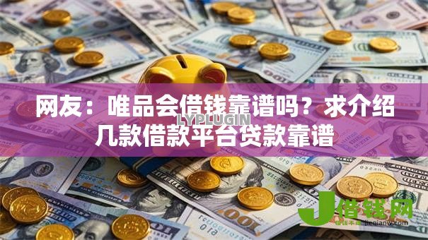 网友:唯品会借钱靠谱吗?求介绍几款借款平台贷款靠谱 网友:唯品会借钱靠谱吗?求介绍几款借款平台贷款靠谱