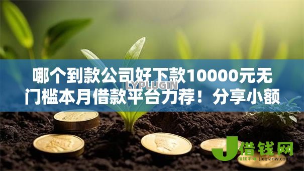 哪个到款公司好下款10000元无门槛本月借款平台力荐!分享小额网贷口子10000元无门槛借款 哪个到款公司好下款10000元无门槛本月借款平台力荐!分享小额网贷口子10000元无门槛借款