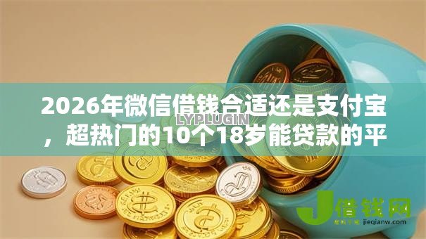 2026年微信借钱合适还是支付宝，超热门的10个18岁能贷款的平台推荐