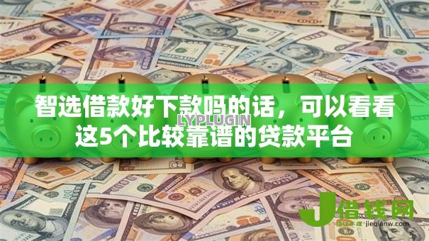 智选借款好下款吗的话,可以看看这5个比较靠谱的贷款平台 智选借款好下款吗的话,可以看看这5个比较靠谱的贷款平台