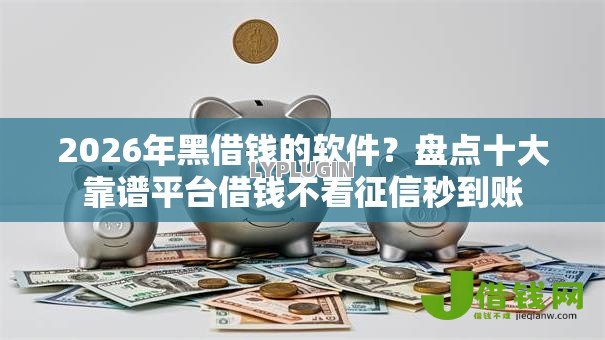 2026年黑借钱的软件?盘点十大靠谱平台借钱不看征信秒到账 2026年黑借钱的软件?盘点十大靠谱平台借钱不看征信秒到账