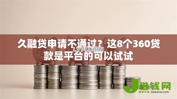久融贷申请不通过?这8个360贷款是平台的可以试试 久融贷申请不通过?这8个360贷款是平台的可以试试