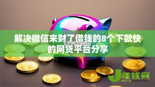 解决微信来财了借钱的8个下款快的网贷平台分享