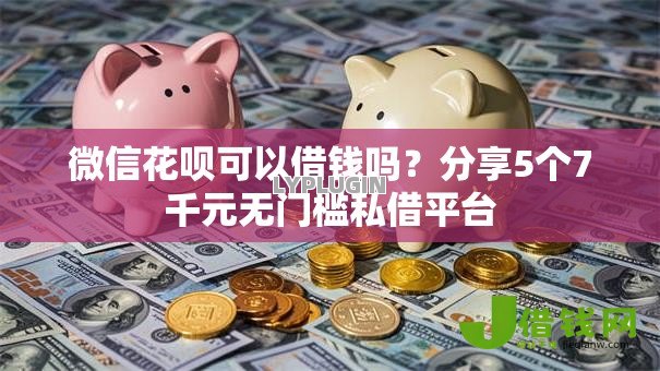 微信花呗可以借钱吗？分享5个7千元无门槛私借平台