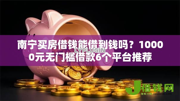 南宁买房借钱能借到钱吗?10000元无门槛借款6个平台推荐 南宁买房借钱能借到钱吗?10000元无门槛借款6个平台推荐