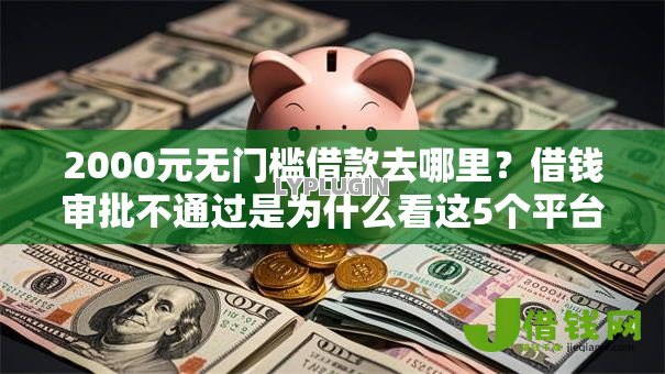 2000元无门槛借款去哪里?借钱审批不通过是为什么看这5个平台 2000元无门槛借款去哪里?借钱审批不通过是为什么看这5个平台