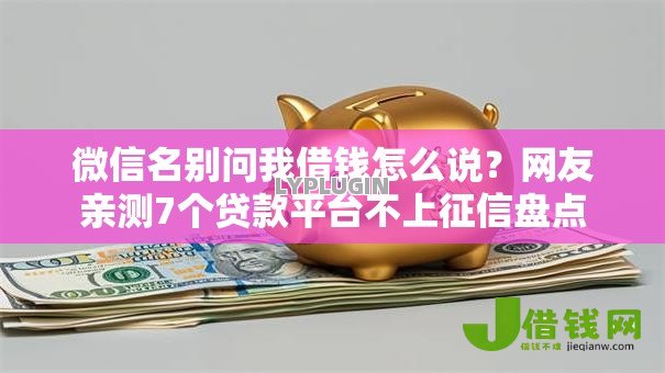 微信名别问我借钱怎么说?网友亲测7个贷款平台不上征信盘点 微信名别问我借钱怎么说?网友亲测7个贷款平台不上征信盘点