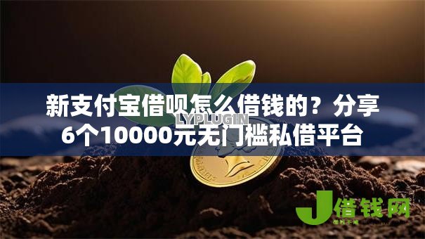 新支付宝借呗怎么借钱的？分享6个10000元无门槛私借平台