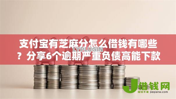 支付宝有芝麻分怎么借钱有哪些?分享6个逾期严重负债高能下款的平台 支付宝有芝麻分怎么借钱有哪些?分享6个逾期严重负债高能下款的平台