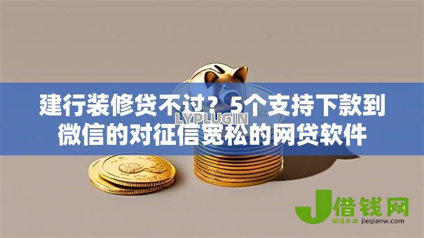 建行装修贷不过?5个支持下款到微信的对征信宽松的网贷软件 建行装修贷不过?5个支持下款到微信的对征信宽松的网贷软件